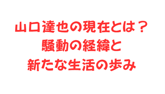 山口達也の現在とは？騒動の経緯と新たな生活の歩み
