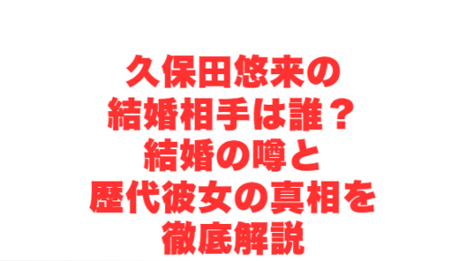 久保田悠来の結婚相手は誰？結婚の噂と歴代彼女の真相を徹底解説
