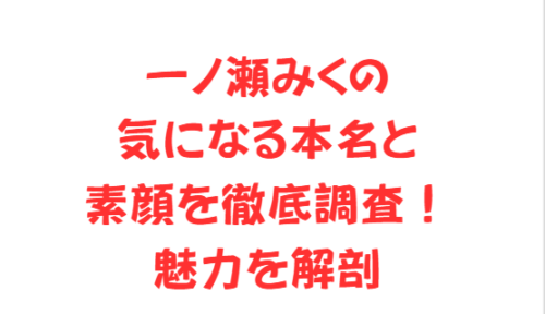 一ノ瀬みくの気になる本名と素顔を徹底調査!魅力を解剖