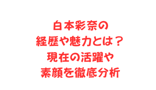 白本彩奈の経歴や魅力とは?現在の活躍や素顔を徹底分析