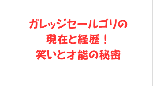 ガレッジセールゴリの現在と経歴!笑いと才能の秘密