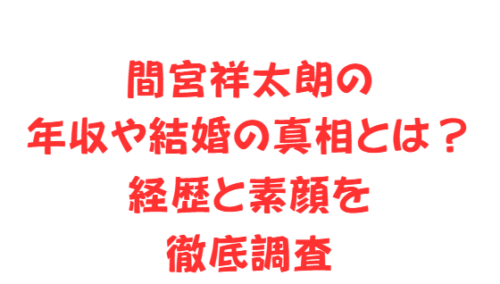 間宮祥太朗の年収や結婚の真相とは？経歴と素顔を徹底調査