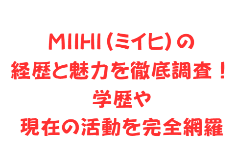 MIIHI(ミイヒ)の経歴と魅力を徹底調査!学歴や現在の活動を完全網羅
