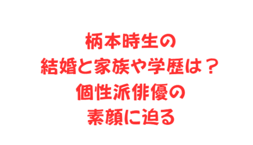 柄本時生の結婚と家族や学歴は?個性派俳優の素顔に迫る