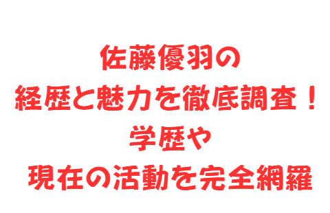 佐藤優羽の経歴と魅力を徹底調査!学歴や現在の活動を完全網羅