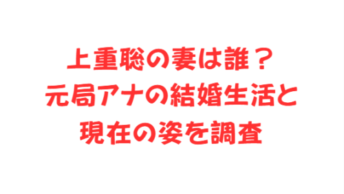 上重聡の妻は誰?元局アナの結婚生活と現在の姿を調査