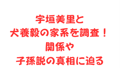 宇垣美里と犬養毅の家系を調査！関係や子孫説の真相に迫る