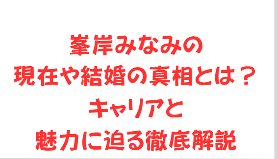 峯岸みなみの現在や結婚の真相とは？キャリアと魅力に迫る徹底解説