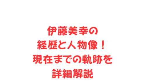 伊藤美幸の経歴と人物像!現在までの軌跡を詳細解説
