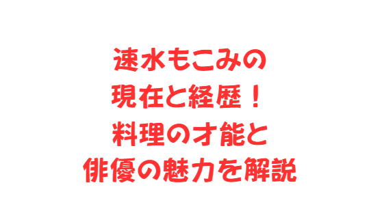 速水もこみの現在と経歴！料理の才能と俳優の魅力を解説