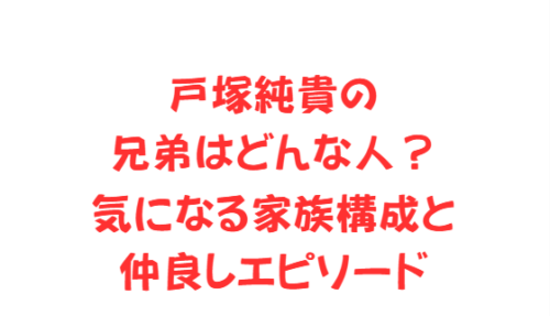 戸塚純貴の兄弟はどんな人？気になる家族構成と仲良しエピソード
