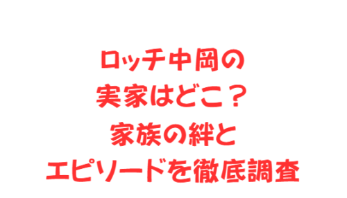 ロッチ中岡の実家はどこ?家族の絆とエピソードを徹底調査