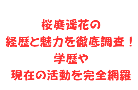 桜庭遥花の経歴と魅力を徹底調査!学歴や現在の活動を完全網羅