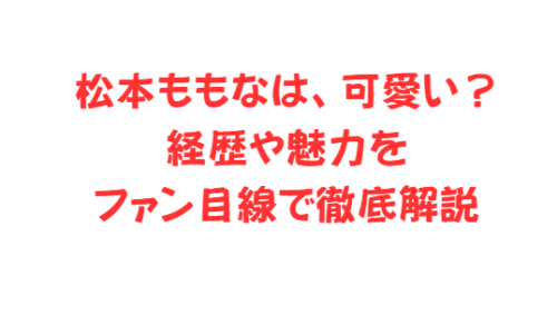松本ももなは可愛い？経歴や魅力をファン目線で徹底解説