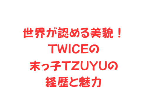 世界が認める美貌!TWICEの末っ子TZUYUの経歴と魅力