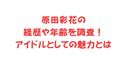 原田彩花の経歴や年齢を調査!アイドルとしての魅力とは