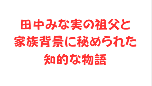 田中みな実の祖父と家族背景に秘められた知的な物語