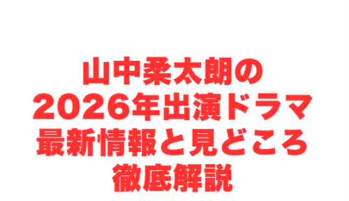 山中柔太朗の2026年出演ドラマ最新情報と見どころ徹底解説