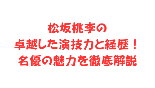 松坂桃李の卓越した演技力と経歴！名優の魅力を徹底解説