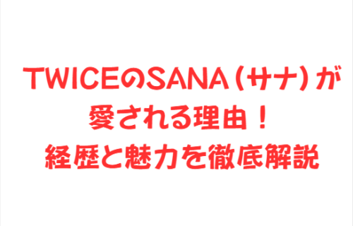 TWICEのSANA(サナ)が愛される理由!経歴と魅力を徹底解説