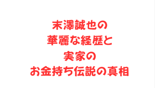 末澤誠也の華麗な経歴と実家のお金持ち伝説の真相