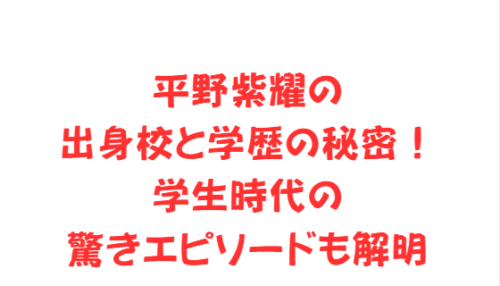 平野紫耀の出身校と学歴の秘密！学生時代の驚きエピソードも解明