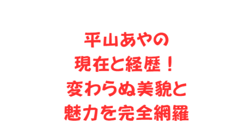 平山あやの現在と経歴!変わらぬ美貌と魅力を完全網羅