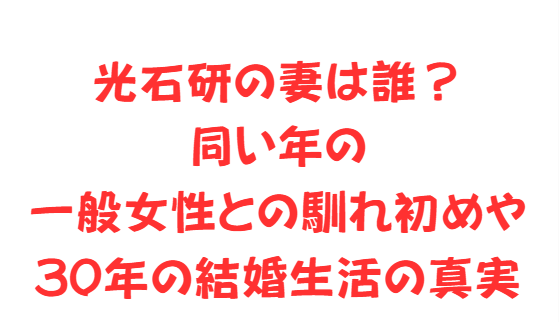 光石研の妻は誰？同い年の一般女性との馴れ初めや30年の結婚生活の真実