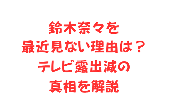 鈴木奈々を最近見ない理由は？テレビ露出減の真相を解説