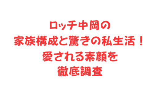 ロッチ中岡の家族構成と驚きの私生活!愛される素顔を徹底調査