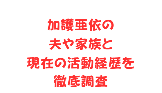 加護亜依の夫や家族と現在の活動経歴を徹底調査