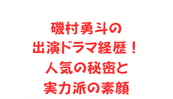 磯村勇斗の出演ドラマ経歴！人気の秘密と実力派の素顔