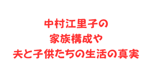 中村江里子の家族構成や夫と子供たちの生活の真実
