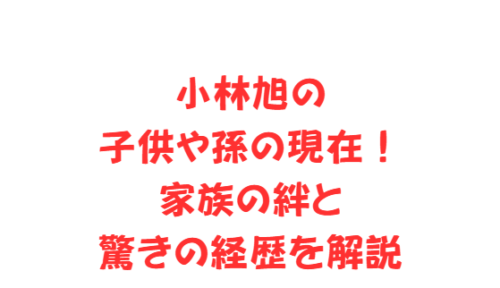 小林旭の子供や孫の現在！家族の絆と驚きの経歴を解説
