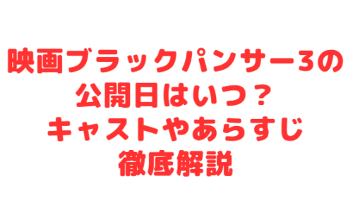 映画ブラックパンサー3の公開日はいつ?キャストやあらすじ徹底解説