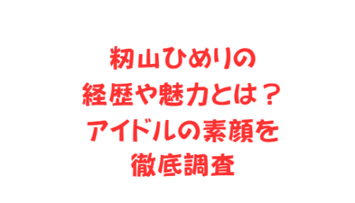 籾山ひめりの経歴や魅力とは?アイドルの素顔を徹底調査