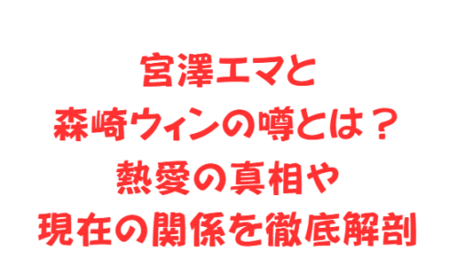 宮澤エマと森崎ウィンの噂とは?熱愛の真相や現在の関係を徹底解剖