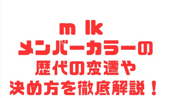 m lk メンバーカラーの歴代の変遷や決め方を徹底解説！