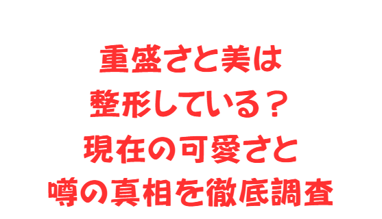 重盛さと美は整形している？現在の可愛さと噂の真相を徹底調査