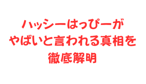 ハッシーはっぴーがやばいと言われる真相を徹底解明