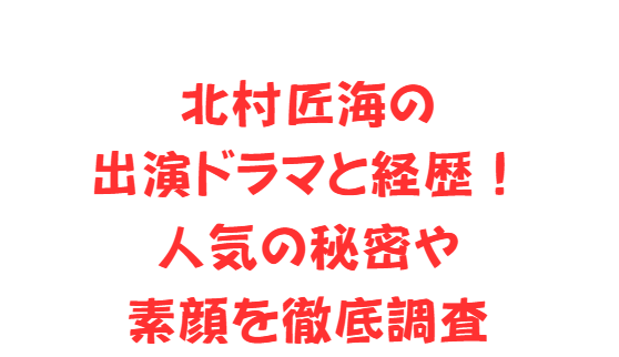 北村匠海の出演ドラマと経歴！人気の秘密や素顔を徹底調査