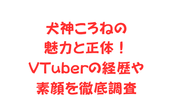 犬神ころねの魅力と正体！VTuberの経歴や素顔を徹底調査