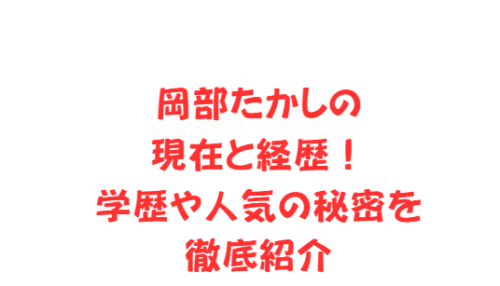 岡部たかしの現在と経歴!学歴や人気の秘密を徹底紹介