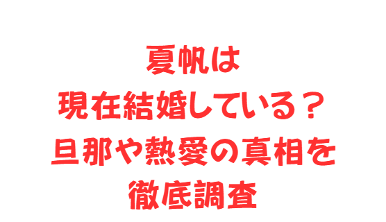 夏帆は現在結婚している？旦那や熱愛の真相を徹底調査
