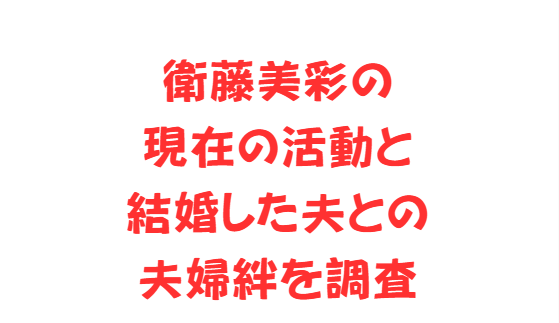 衛藤美彩の現在の活動と結婚した夫との夫婦絆を調査