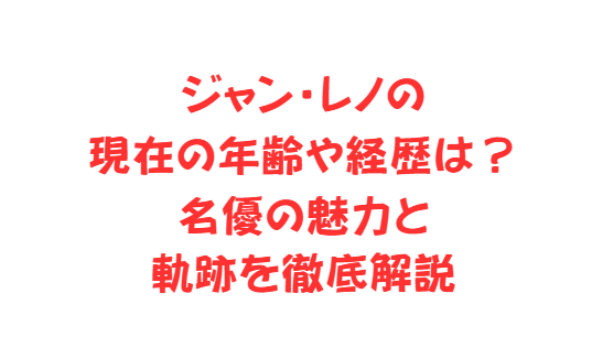 ジャン・レノの現在の年齢や経歴は？名優の魅力と軌跡を徹底解説
