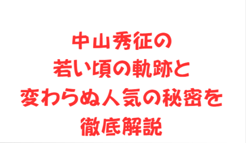中山秀征の若い頃の軌跡と変わらぬ人気の秘密を徹底解説