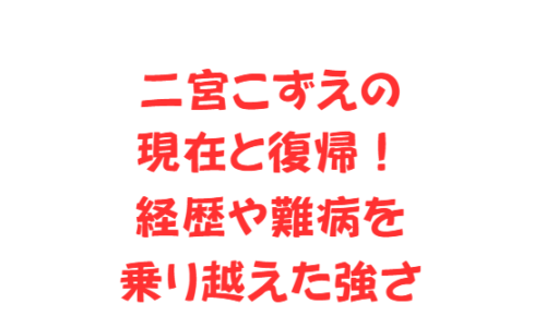 二宮こずえの現在と復帰!経歴や難病を乗り越えた強さ