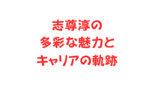 志尊淳の多彩な魅力とキャリアの軌跡