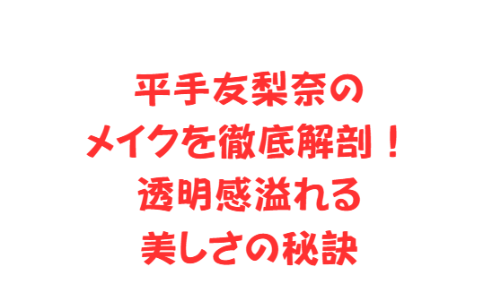 平手友梨奈のメイクを徹底解剖！透明感溢れる美しさの秘訣